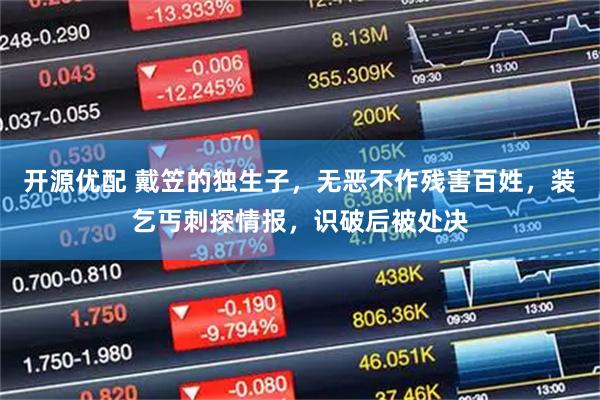 开源优配 戴笠的独生子，无恶不作残害百姓，装乞丐刺探情报，识破后被处决