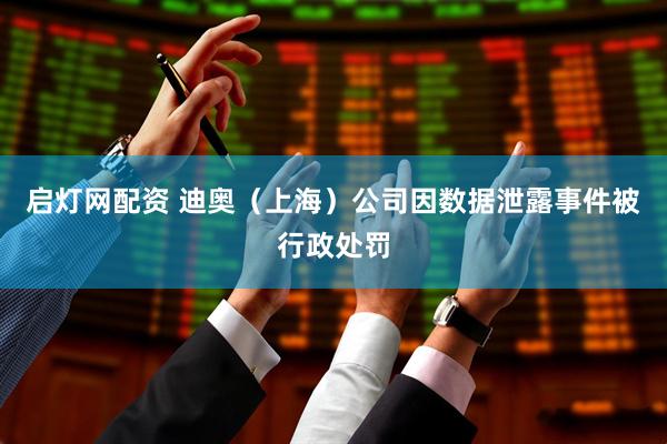 启灯网配资 迪奥（上海）公司因数据泄露事件被行政处罚
