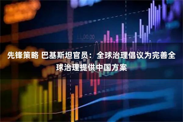先锋策略 巴基斯坦官员：全球治理倡议为完善全球治理提供中国方案