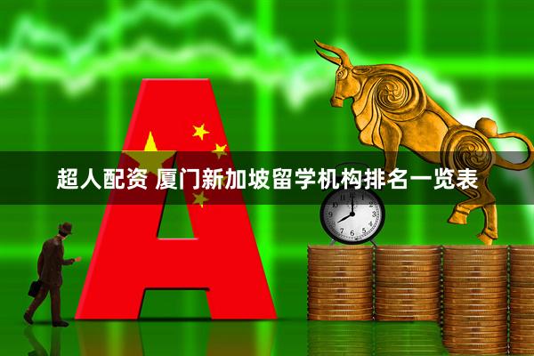 超人配资 厦门新加坡留学机构排名一览表