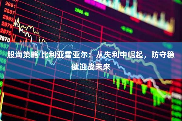 股海策略 比利亚雷亚尔：从失利中崛起，防守稳健迎战未来