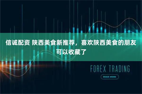 信诚配资 陕西美食新推荐，喜欢陕西美食的朋友可以收藏了