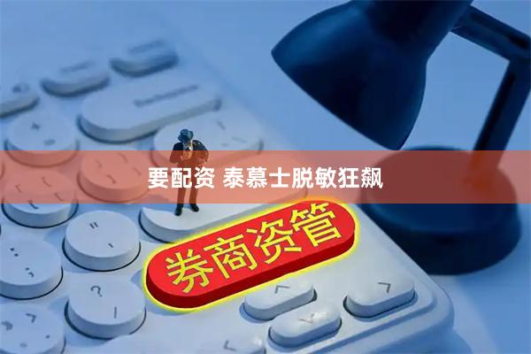 要配资 泰慕士脱敏狂飙