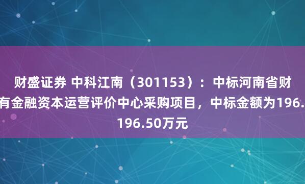 财盛证券 中科江南(301153):中标河南省财政厅国有金融资本运营评价中心采购项目,中标金额为196.50万元