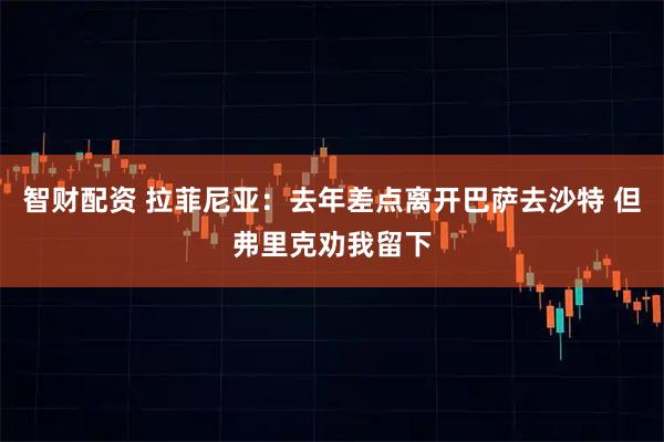 智财配资 拉菲尼亚：去年差点离开巴萨去沙特 但弗里克劝我留下