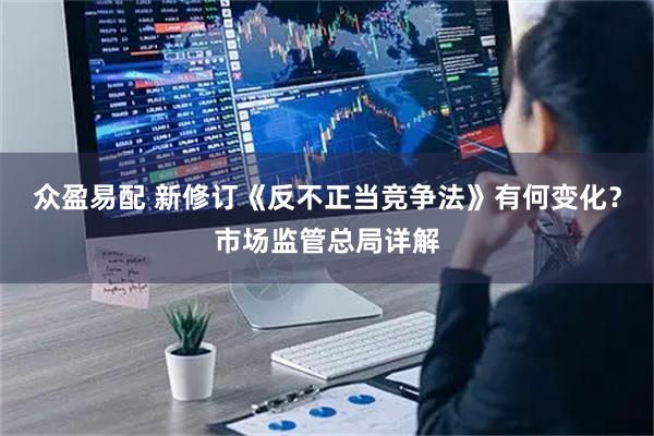 众盈易配 新修订《反不正当竞争法》有何变化？市场监管总局详解