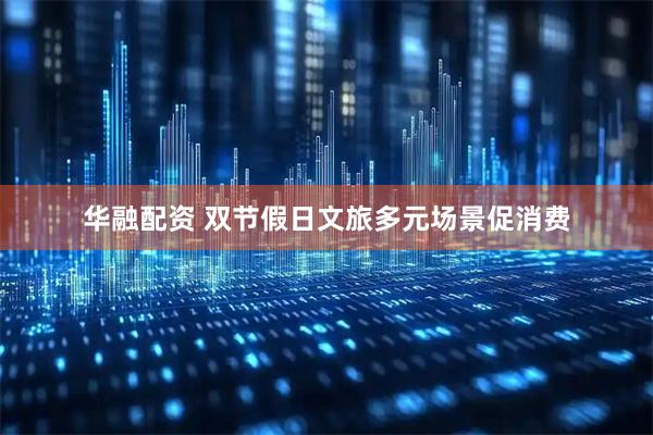 华融配资 双节假日文旅多元场景促消费