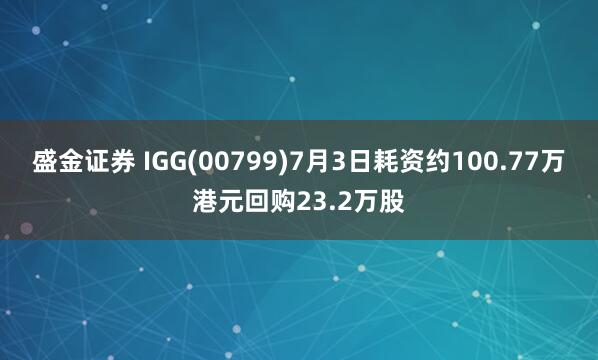 盛金证券 IGG(00799)7月3日耗资约100.77万港元回购23.2万股