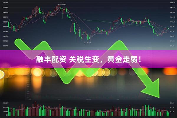 融丰配资 关税生变，黄金走弱！