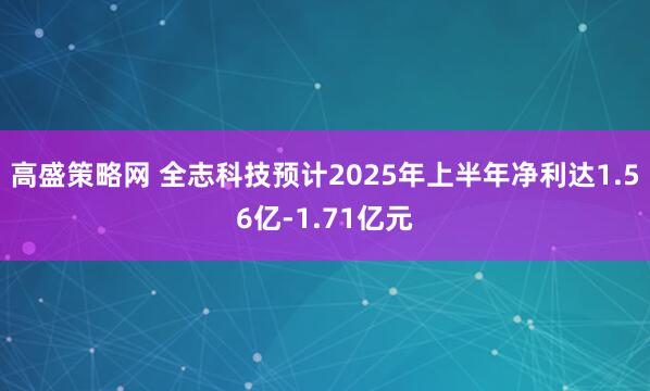 高盛策略网 全志科技预计2025年上半年净利达1.56亿-1.71亿元