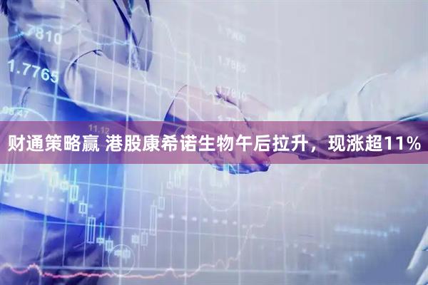 财通策略赢 港股康希诺生物午后拉升，现涨超11%