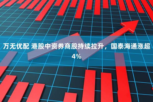 万无优配 港股中资券商股持续拉升，国泰海通涨超4%