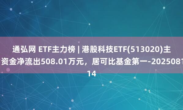 通弘网 ETF主力榜 | 港股科技ETF(513020)主力资金净流出508.01万元，居可比基金第一-20250814