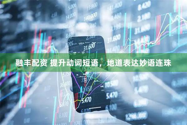 融丰配资 提升动词短语，地道表达妙语连珠