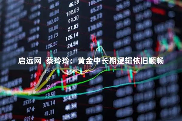 启远网  蔡玲玲：黄金中长期逻辑依旧顺畅
