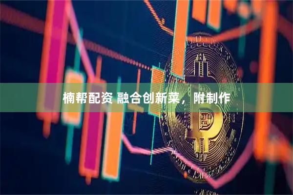 楠帮配资 融合创新菜，附制作