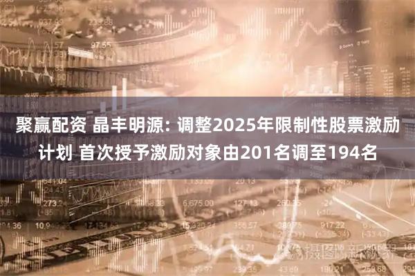 聚赢配资 晶丰明源: 调整2025年限制性股票激励计划 首次授予激励对象由201名调至194名